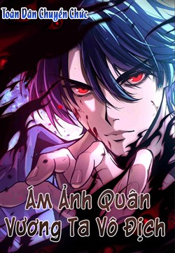 Toàn Dân Chuyển Chức: Ám Ảnh Quân Vương Ta Vô Địch